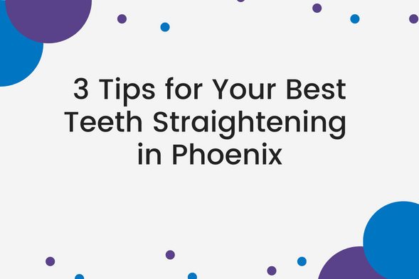 3 Tips for Your Best Teeth Straightening in Phoenix